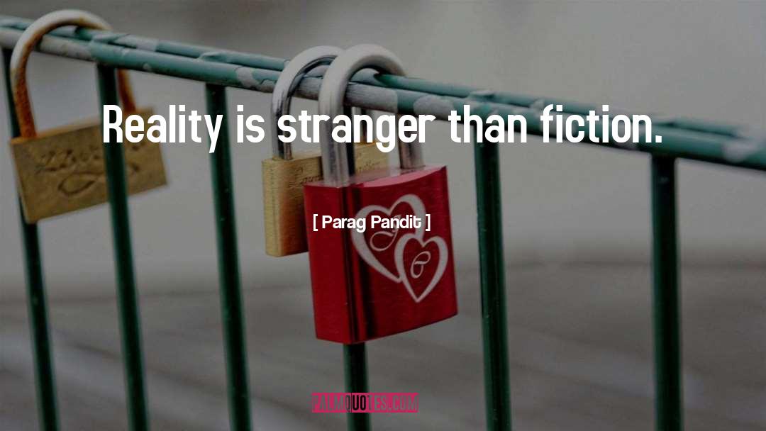 Parag Pandit Quotes: Reality is stranger than fiction.
