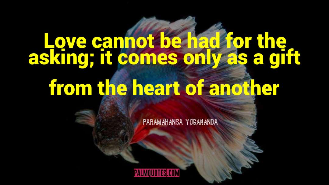 Paramahansa Yogananda Quotes: Love cannot be had for