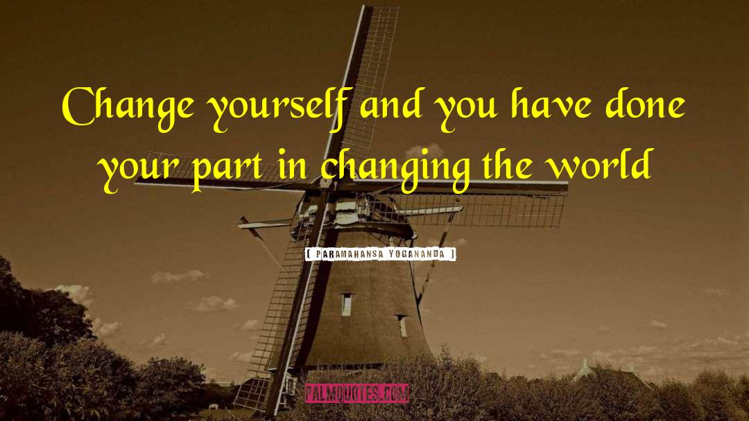 Paramahansa Yogananda Quotes: Change yourself and you have