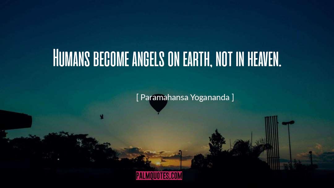 Paramahansa Yogananda Quotes: Humans become angels on earth,