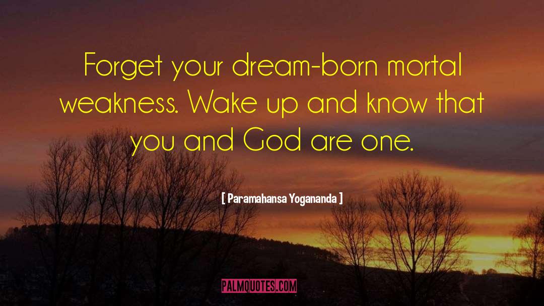 Paramahansa Yogananda Quotes: Forget your dream-born mortal weakness.