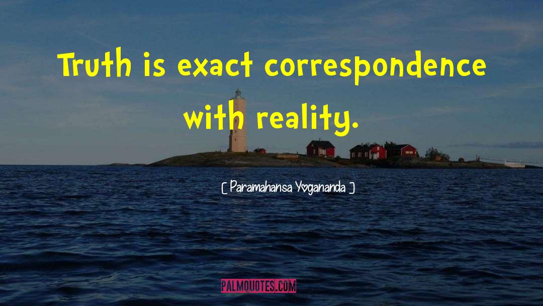 Paramahansa Yogananda Quotes: Truth is exact correspondence with
