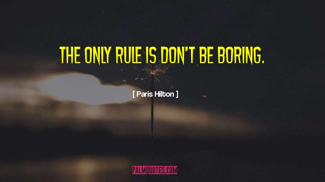 Paris Hilton Quotes: The only rule is don't