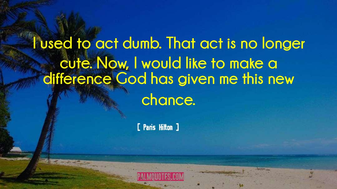 Paris Hilton Quotes: I used to act dumb.