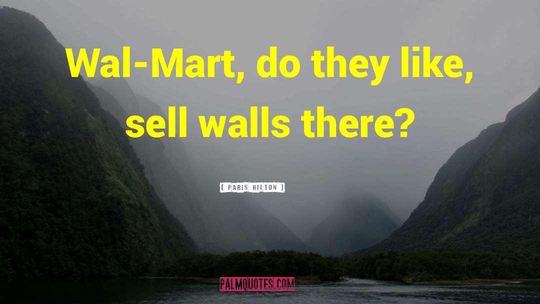 Paris Hilton Quotes: Wal-Mart, do they like, sell