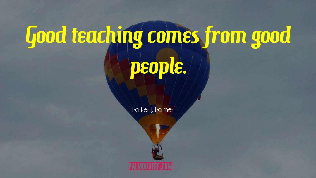 Parker J. Palmer Quotes: Good teaching comes from good