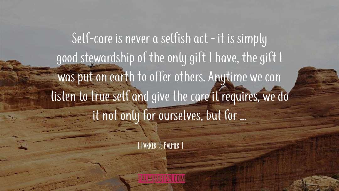 Parker J. Palmer Quotes: Self-care is never a selfish