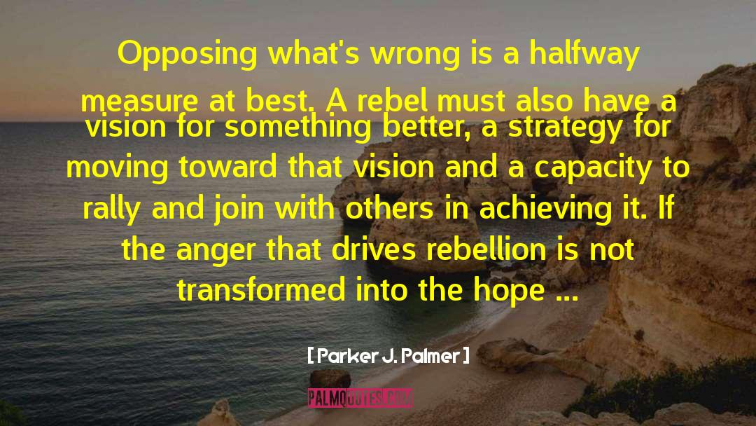 Parker J. Palmer Quotes: Opposing what's wrong is a