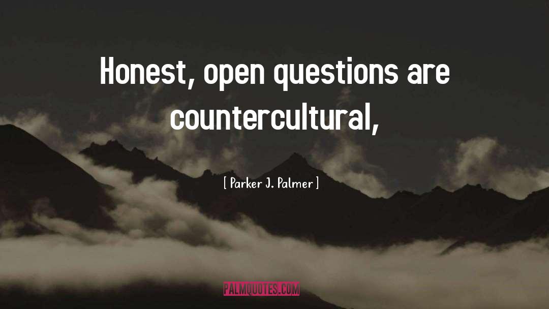 Parker J. Palmer Quotes: Honest, open questions are countercultural,