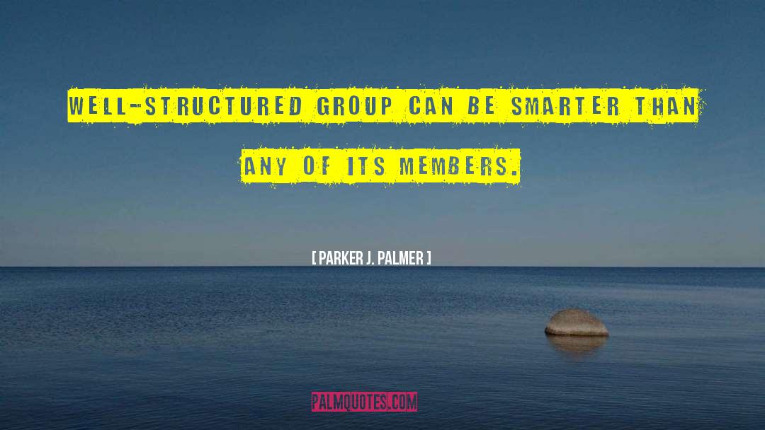 Parker J. Palmer Quotes: well-structured group can be smarter