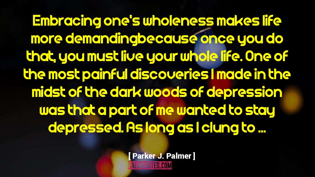 Parker J. Palmer Quotes: Embracing one's wholeness makes life