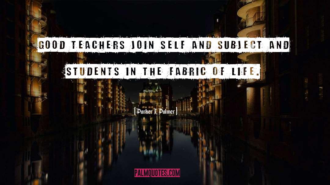 Parker J. Palmer Quotes: Good teachers join self and