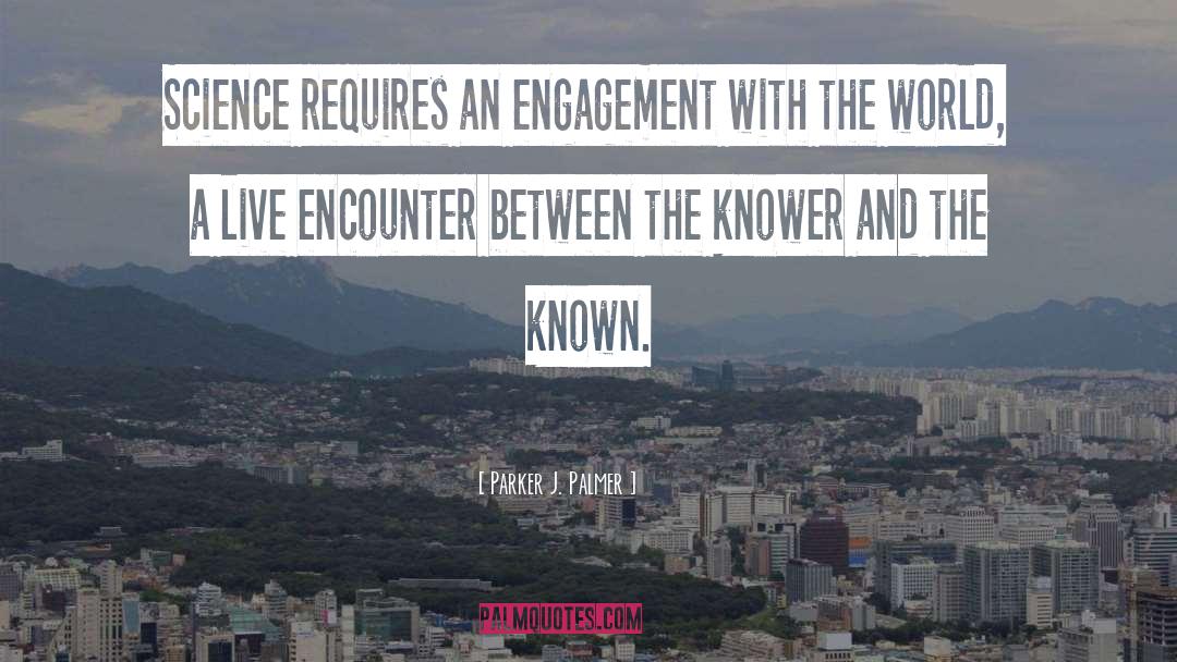 Parker J. Palmer Quotes: Science requires an engagement with