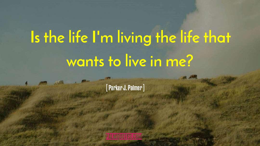 Parker J. Palmer Quotes: Is the life I'm living