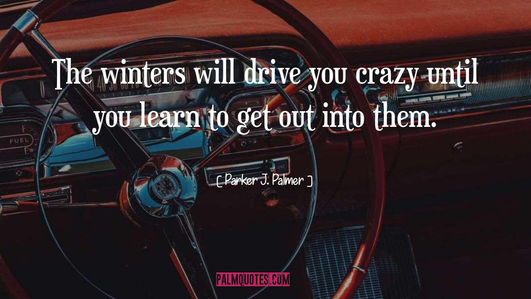 Parker J. Palmer Quotes: The winters will drive you