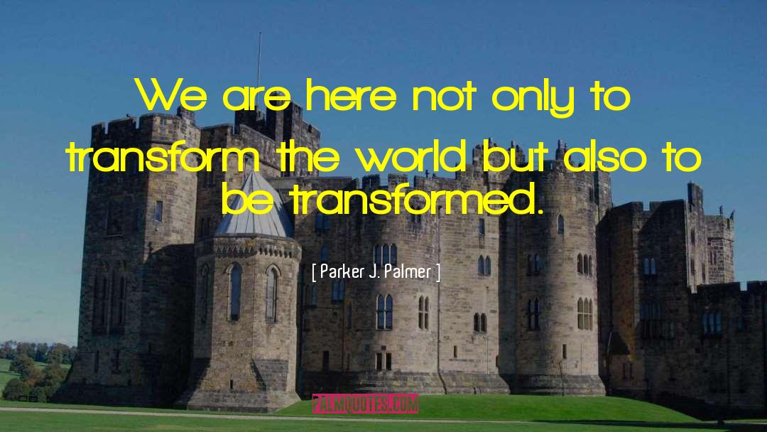 Parker J. Palmer Quotes: We are here not only