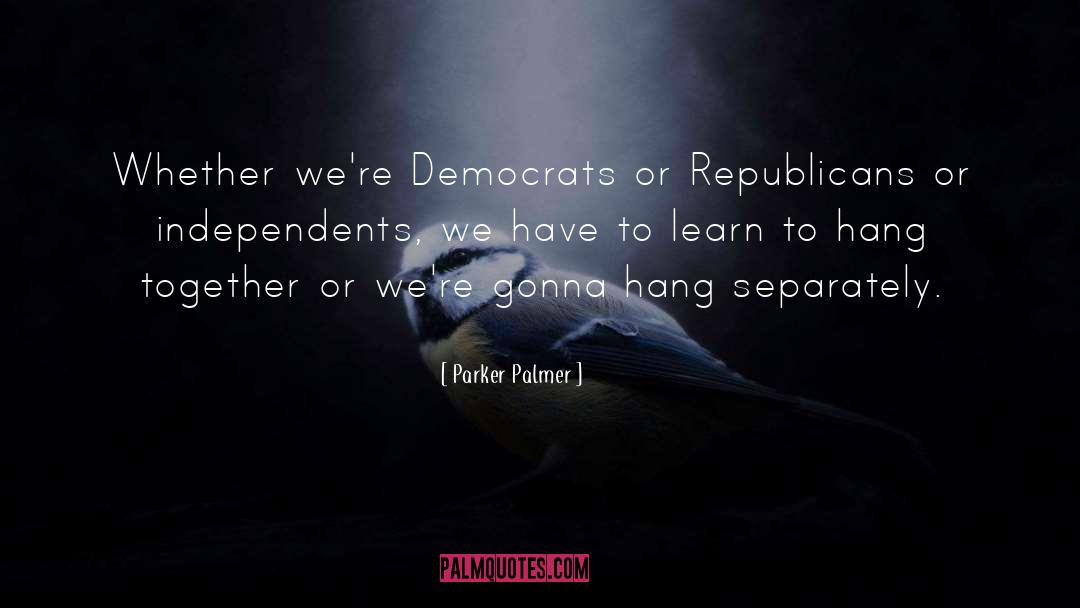 Parker Palmer Quotes: Whether we're Democrats or Republicans