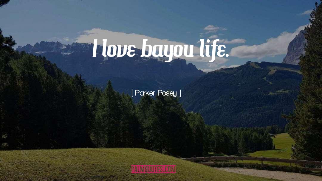 Parker Posey Quotes: I love bayou life.