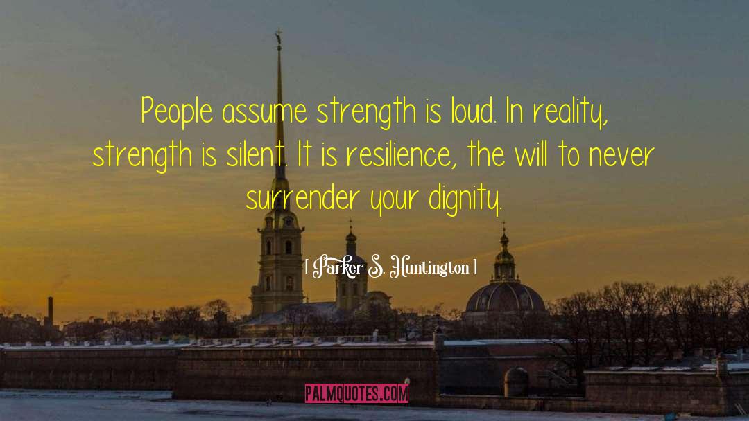 Parker S. Huntington Quotes: People assume strength is loud.