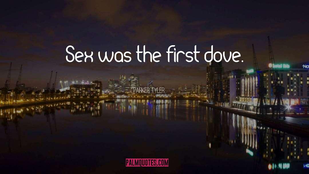 Parker Tyler Quotes: Sex was the first dove.