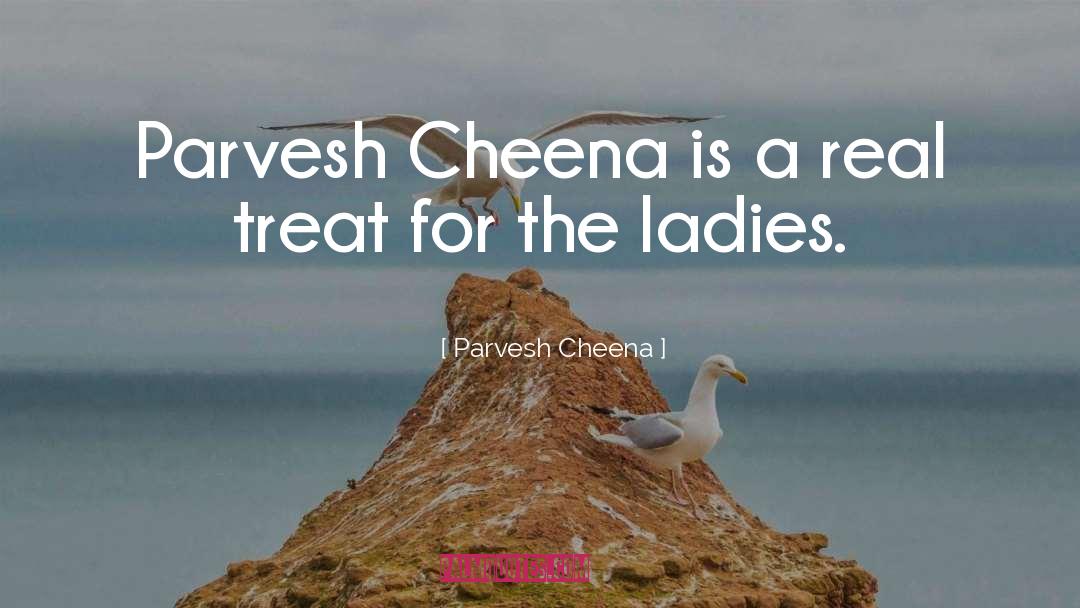 Parvesh Cheena Quotes: Parvesh Cheena is a real