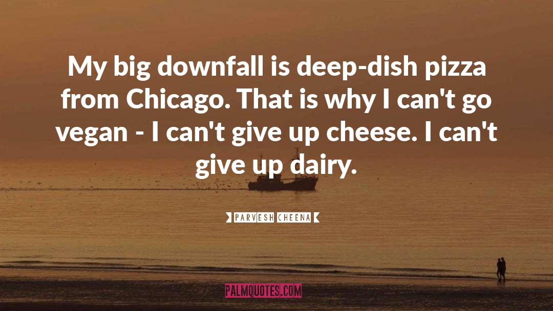 Parvesh Cheena Quotes: My big downfall is deep-dish