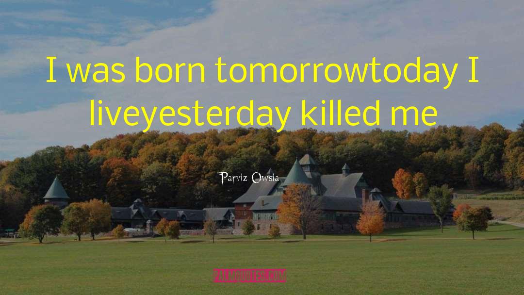 Parviz Owsia Quotes: I was born tomorrow<br />today