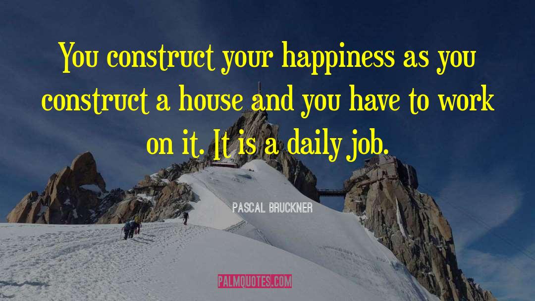 Pascal Bruckner Quotes: You construct your happiness as