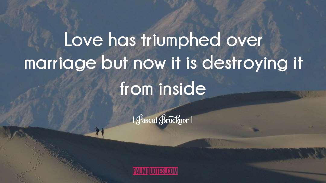 Pascal Bruckner Quotes: Love has triumphed over marriage