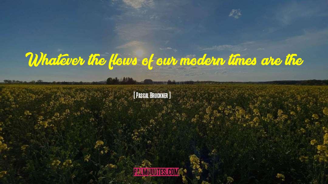 Pascal Bruckner Quotes: Whatever the flows of our