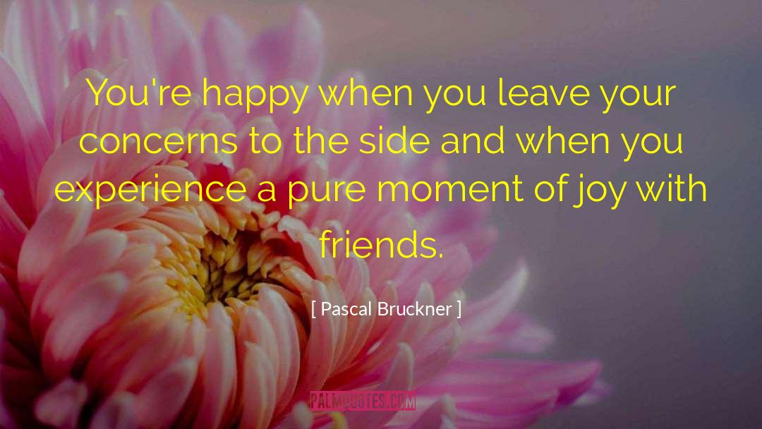 Pascal Bruckner Quotes: You're happy when you leave