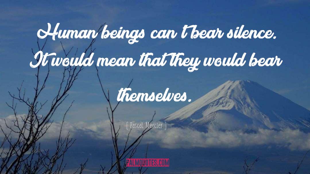 Pascal Mercier Quotes: Human beings can't bear silence.