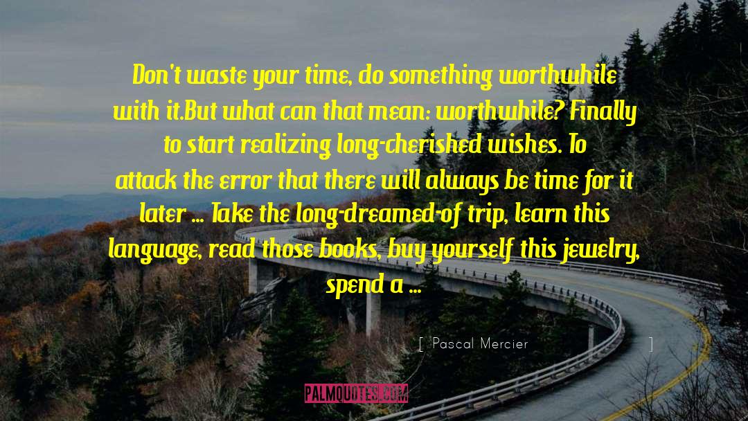 Pascal Mercier Quotes: Don't waste your time, do