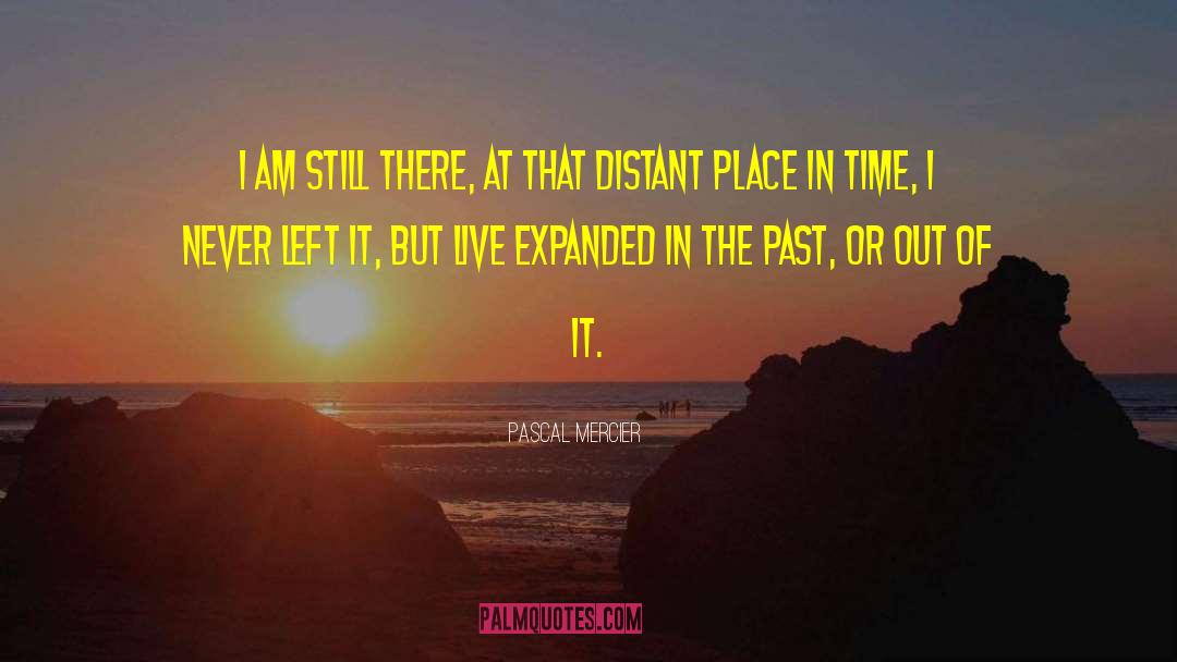 Pascal Mercier Quotes: I am still there, at