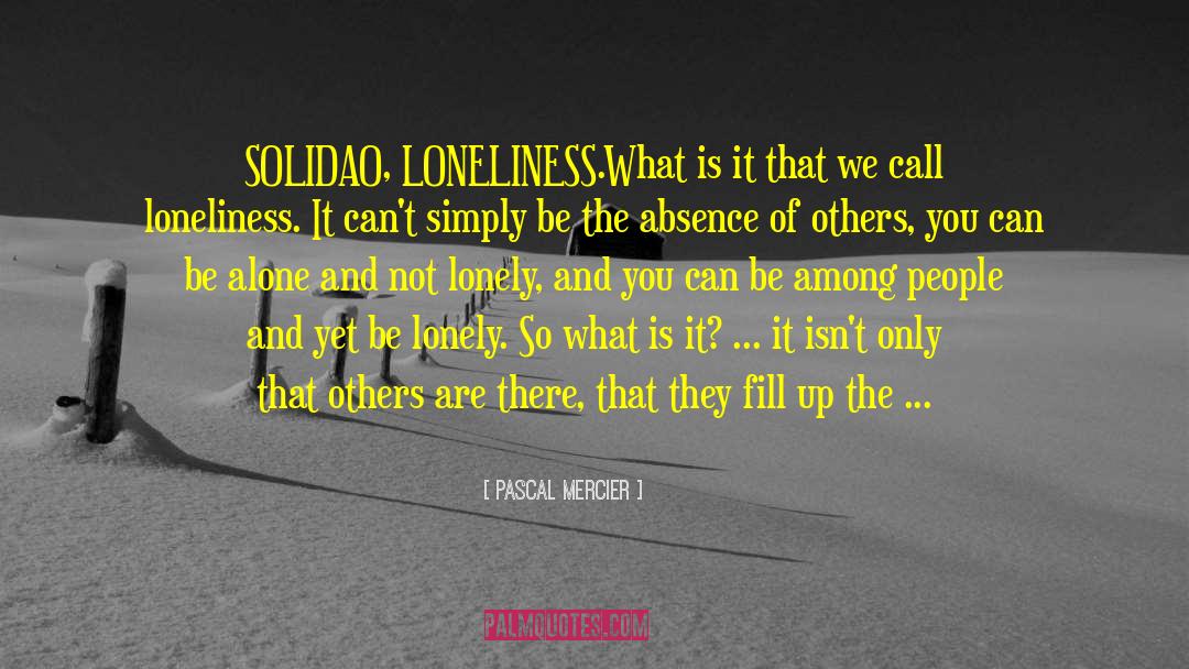 Pascal Mercier Quotes: SOLIDAO, LONELINESS.<br>What is it that