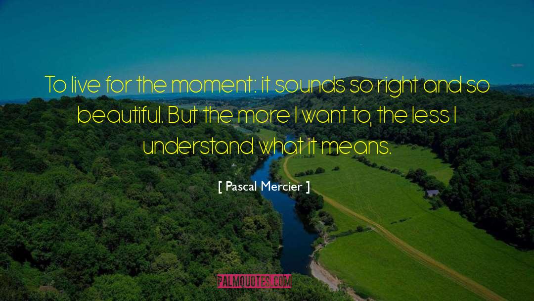 Pascal Mercier Quotes: To live for the moment: