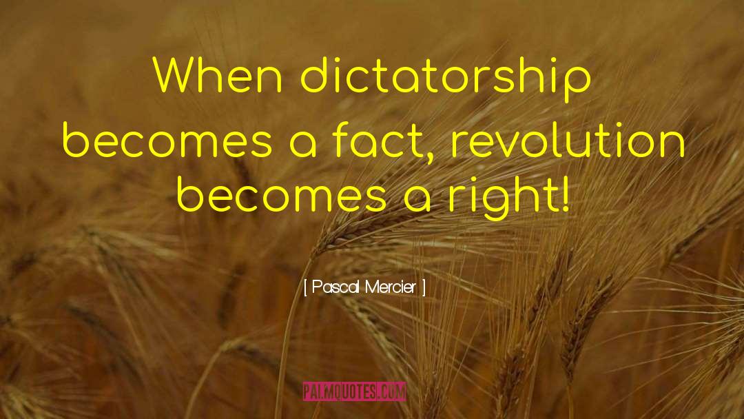 Pascal Mercier Quotes: When dictatorship becomes a fact,