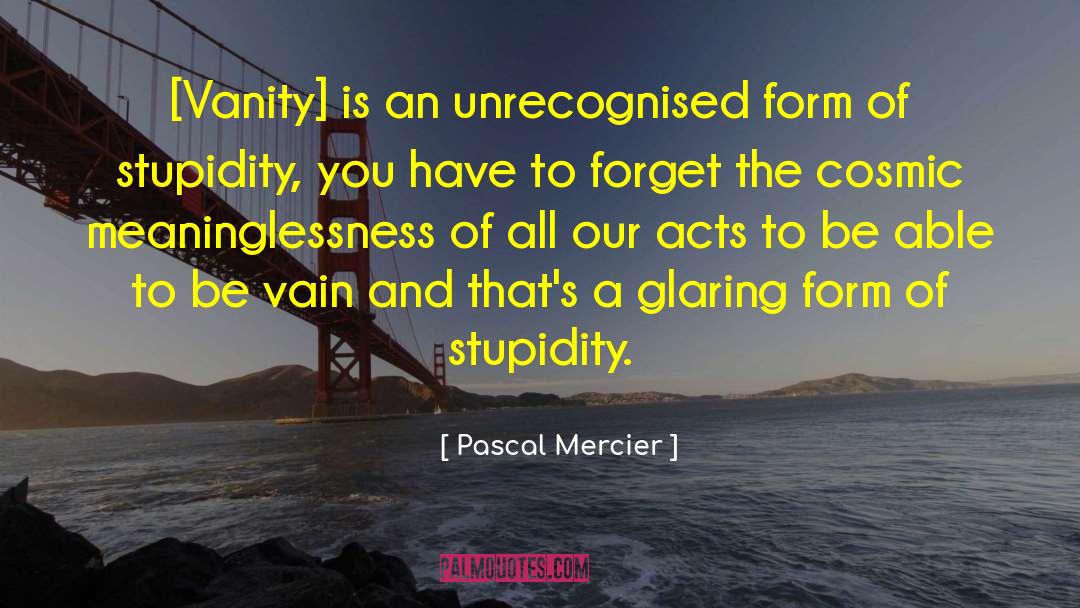 Pascal Mercier Quotes: [Vanity] is an unrecognised form