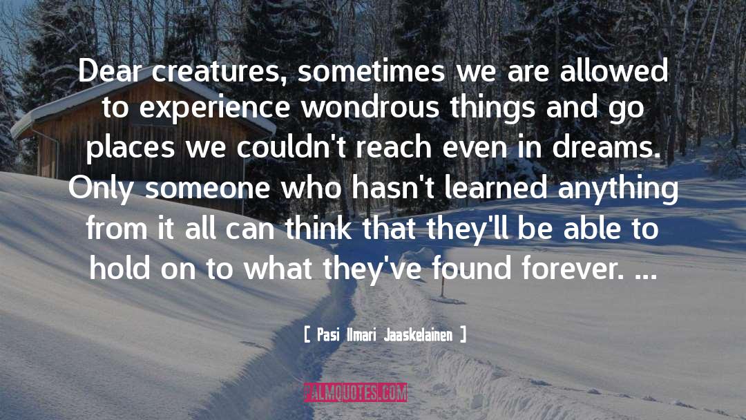 Pasi Ilmari Jaaskelainen Quotes: Dear creatures, sometimes we are