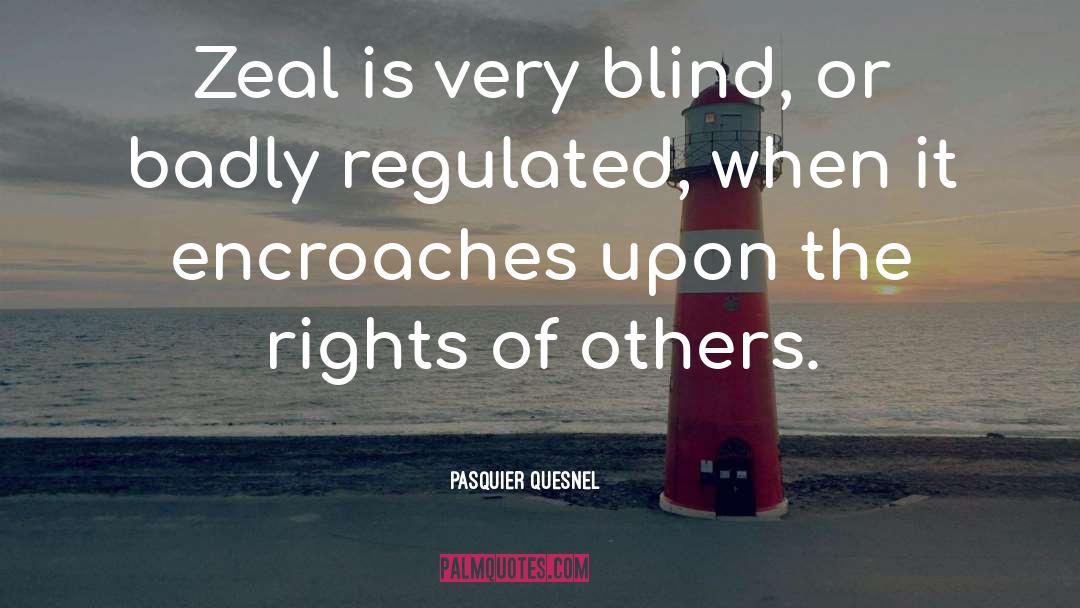 Pasquier Quesnel Quotes: Zeal is very blind, or