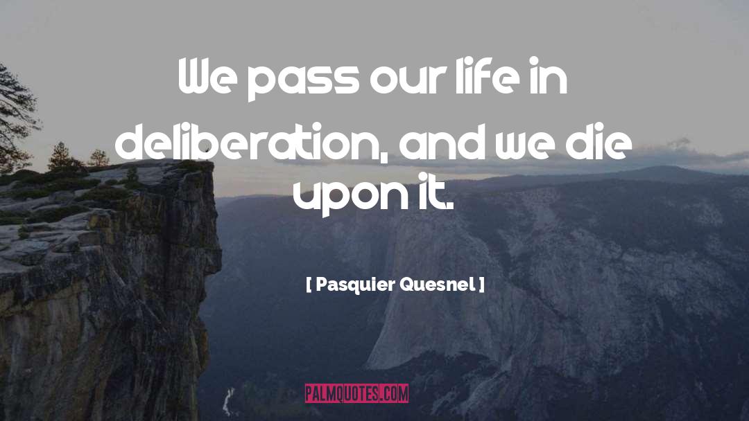 Pasquier Quesnel Quotes: We pass our life in