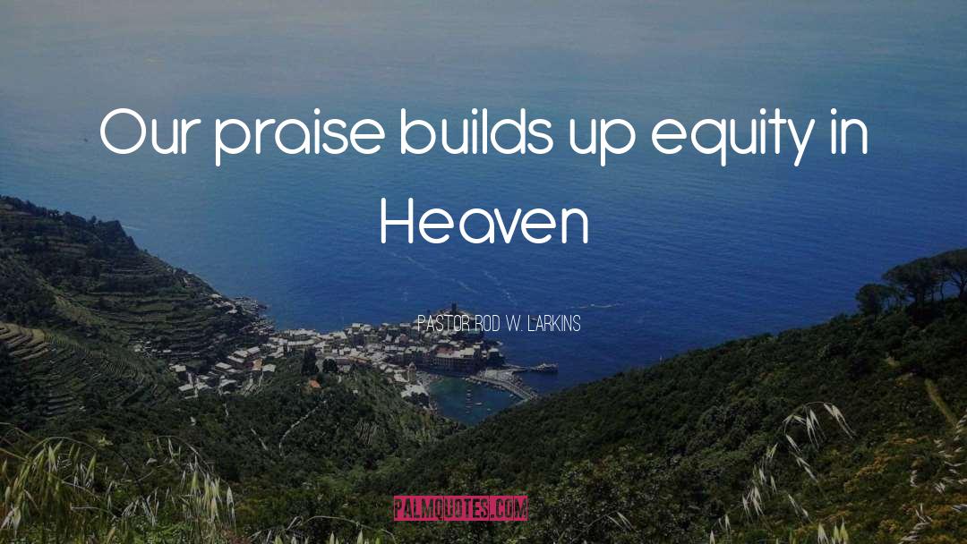 Pastor Rod W. Larkins Quotes: Our praise builds up equity