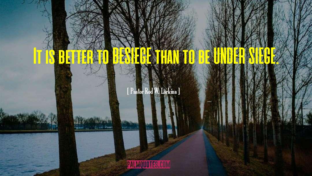 Pastor Rod W. Larkins Quotes: It is better to BESIEGE