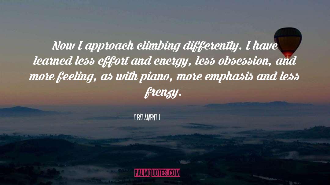Pat Ament Quotes: Now I approach climbing differently.