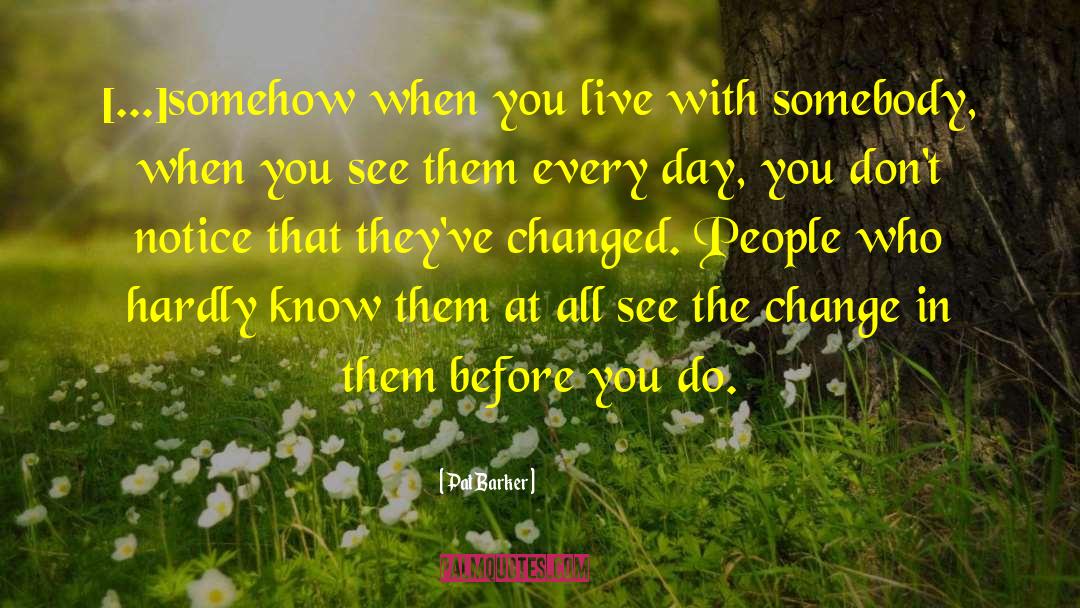 Pat Barker Quotes: [...]somehow when you live with