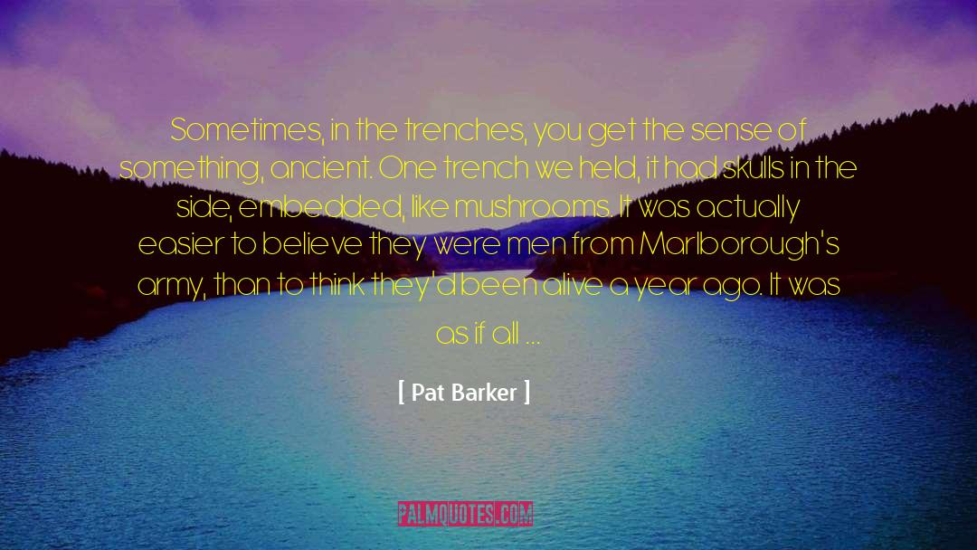 Pat Barker Quotes: Sometimes, in the trenches, you