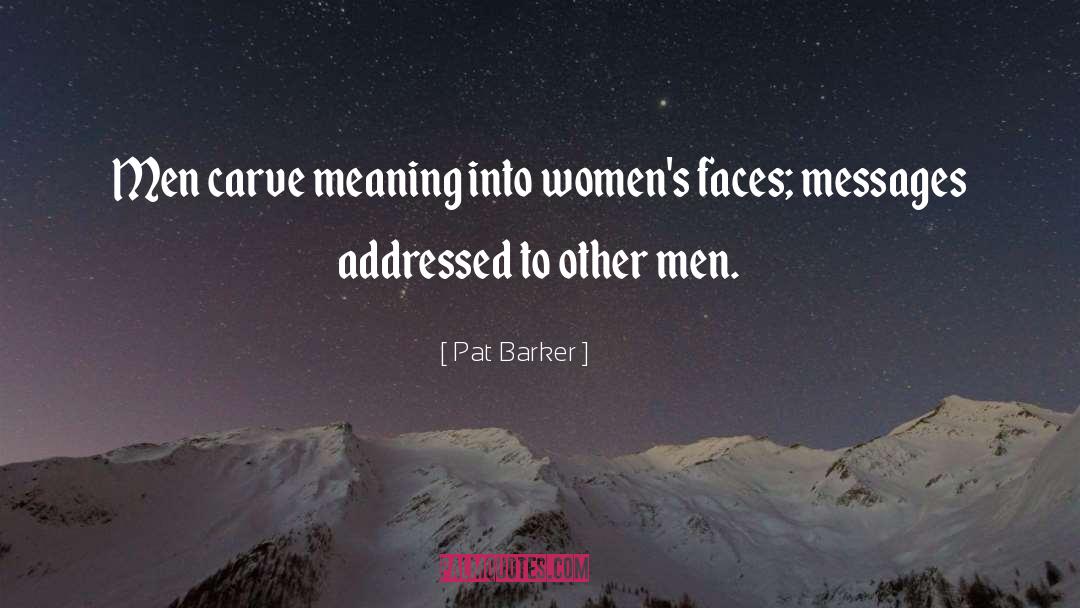 Pat Barker Quotes: Men carve meaning into women's