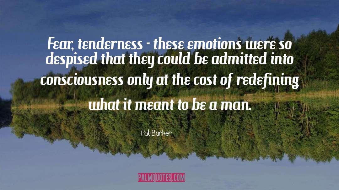 Pat Barker Quotes: Fear, tenderness - these emotions
