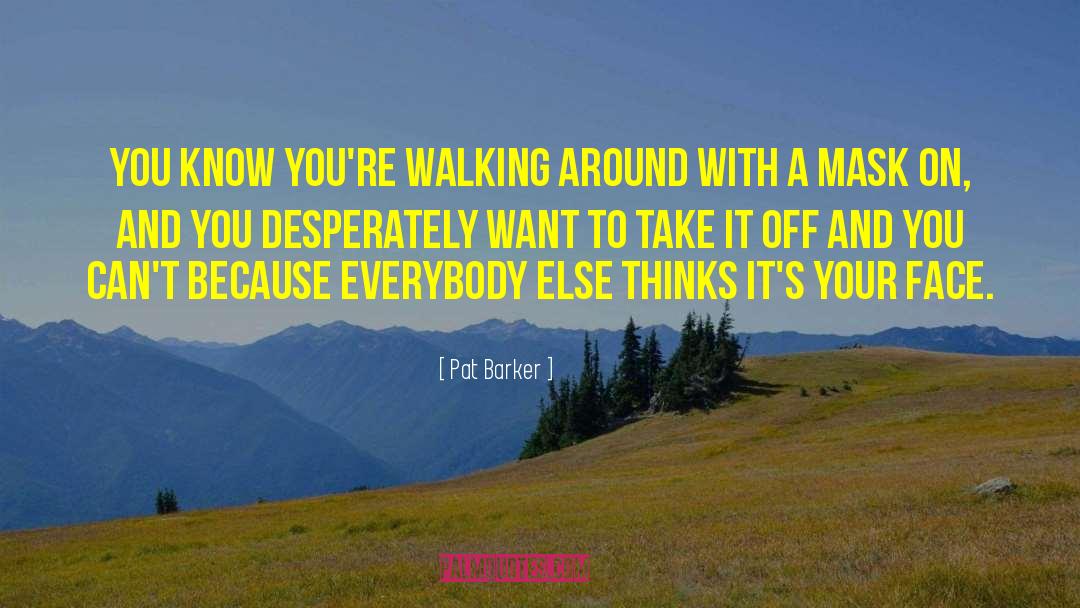 Pat Barker Quotes: You know you're walking around
