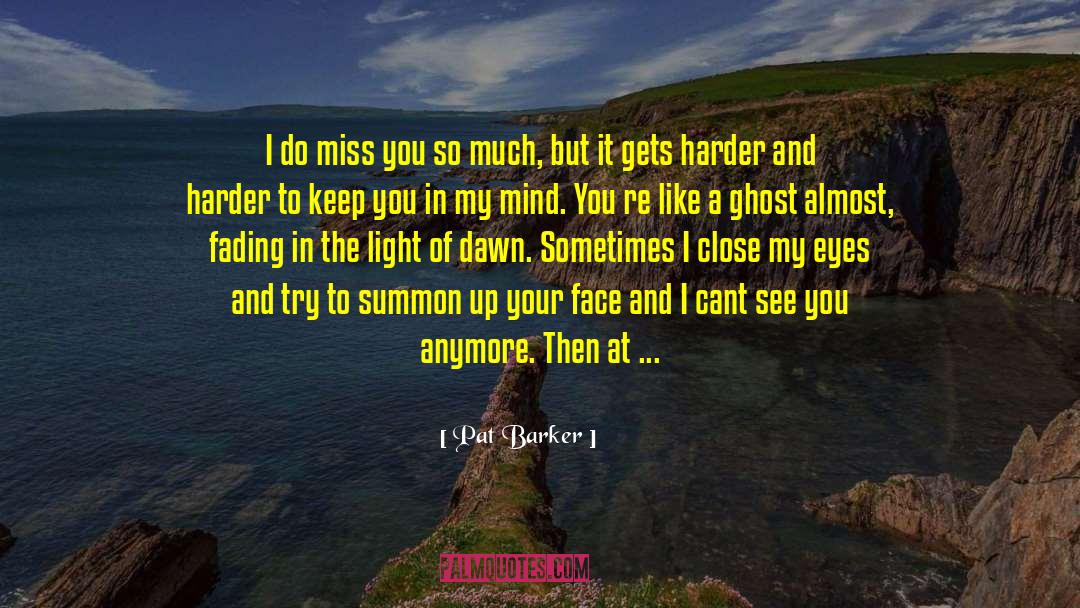 Pat Barker Quotes: I do miss you so